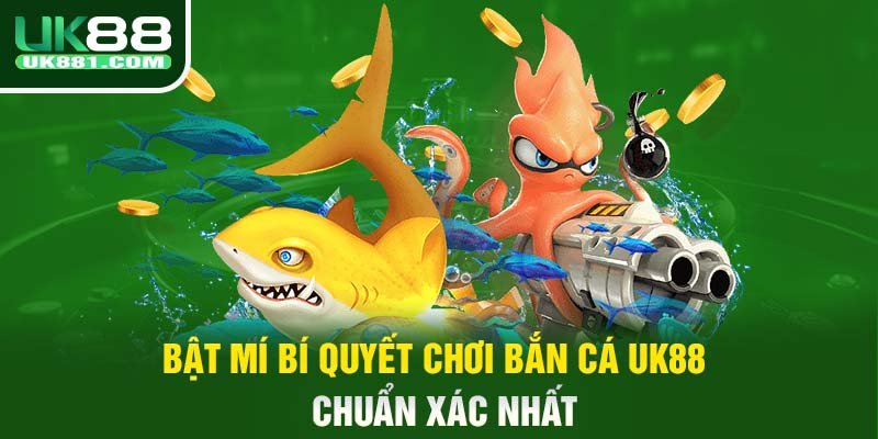 Bật mí bí quyết chơi bắn cá UK88 chuẩn xác nhất