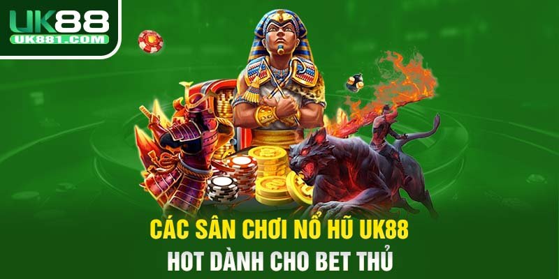 Các sân chơi nổ hũ UK88 hot dành cho bet thủ