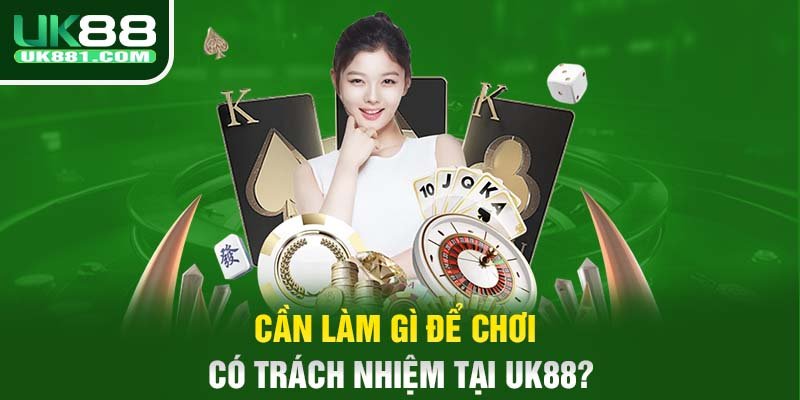 Cần làm gì để chơi có trách nhiệm tại UK88?