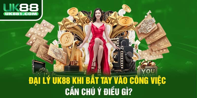 Đại lý UK88 khi bắt tay vào công việc cần chú ý điều gì?