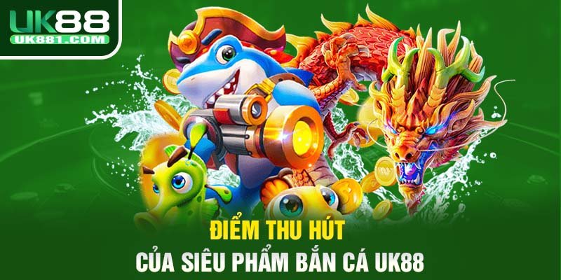 Điểm thu hút của siêu phẩm bắn cá UK88