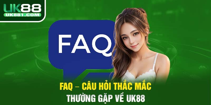 FAQ – Câu hỏi thắc mắc thường gặp về UK88