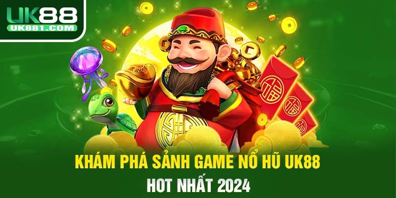 Khám phá sảnh game nổ hũ UK88 hot nhất 2024