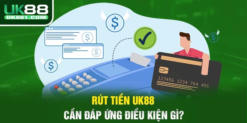 Rút tiền UK88 cần đáp ứng điều kiện gì?