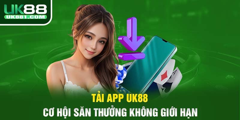 Tải app UK88 – Cơ hội săn thưởng không giới hạn