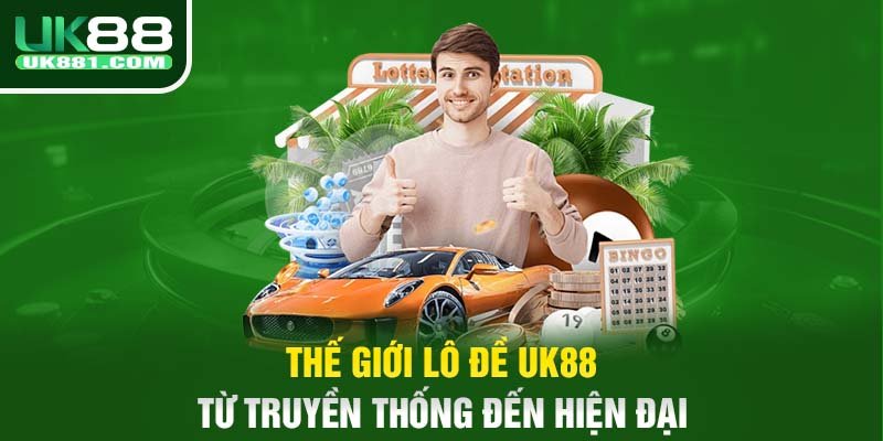 Thế giới lô đề UK88 từ truyền thống đến hiện đại